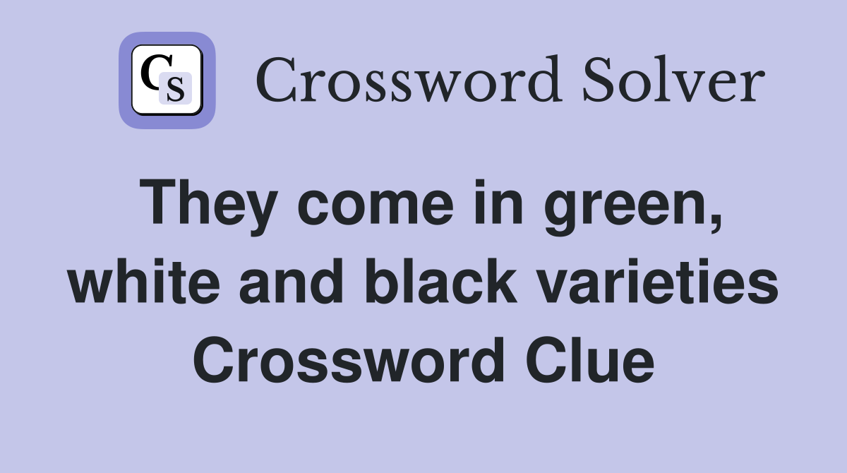 They come in green, white and black varieties Crossword Clue