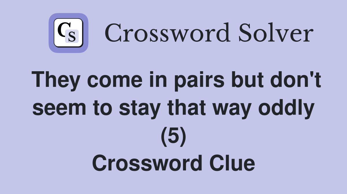 They come in pairs but don't seem to stay that way oddly (5) Crossword Clue