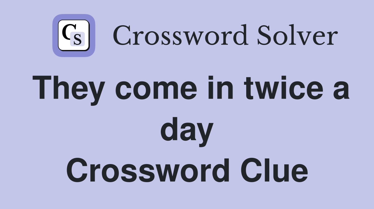 They come in twice a day Crossword Clue