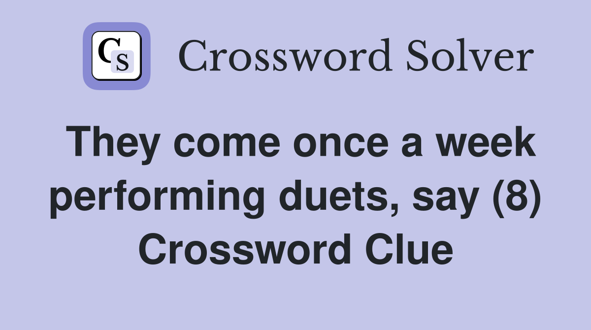 They come once a week performing duets, say (8) Crossword Clue