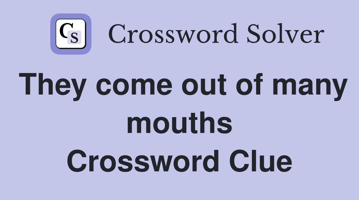 They come out of many mouths Crossword Clue