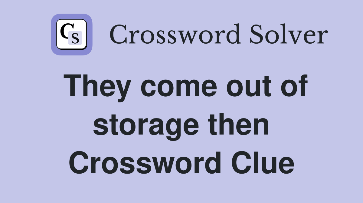They come out of storage then Crossword Clue