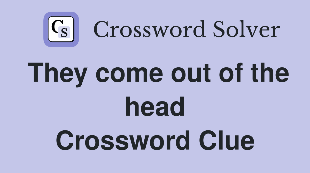 They come out of the head Crossword Clue