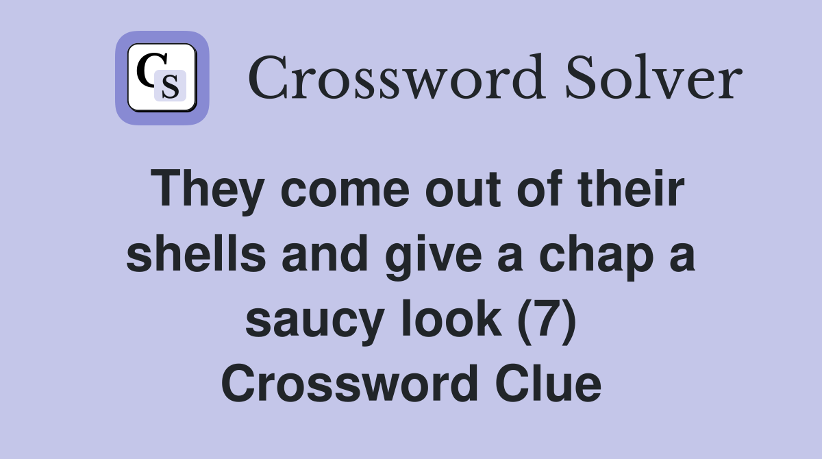 They come out of their shells and give a chap a saucy look (7) Crossword Clue
