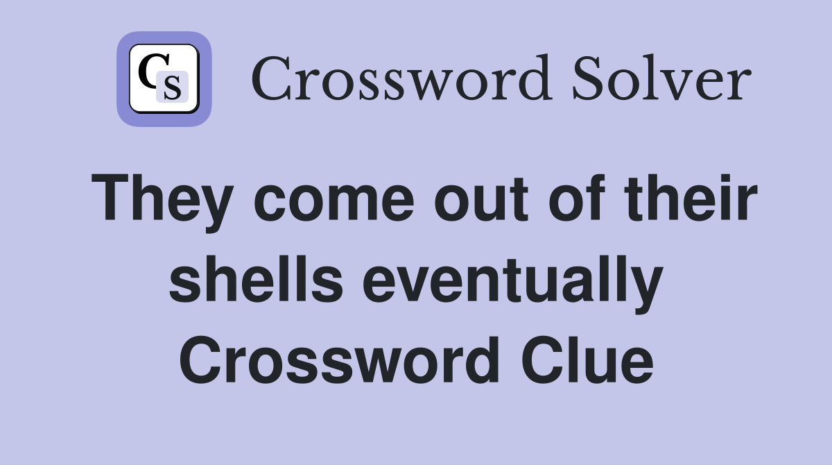 They come out of their shells eventually Crossword Clue