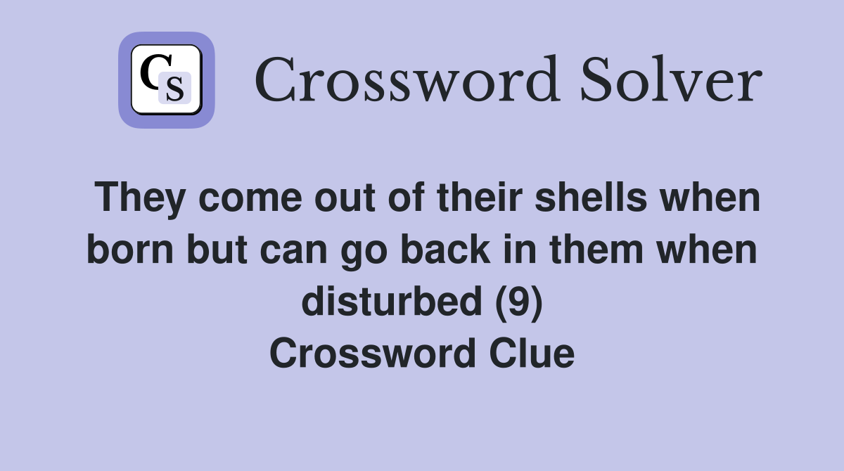 They come out of their shells when born but can go back in them when disturbed (9) Crossword Clue