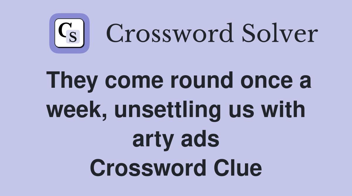 They come round once a week, unsettling us with arty ads Crossword Clue