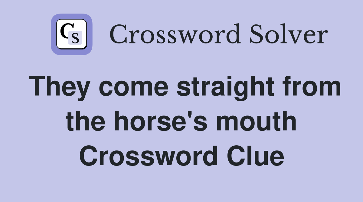 They come straight from the horse's mouth Crossword Clue