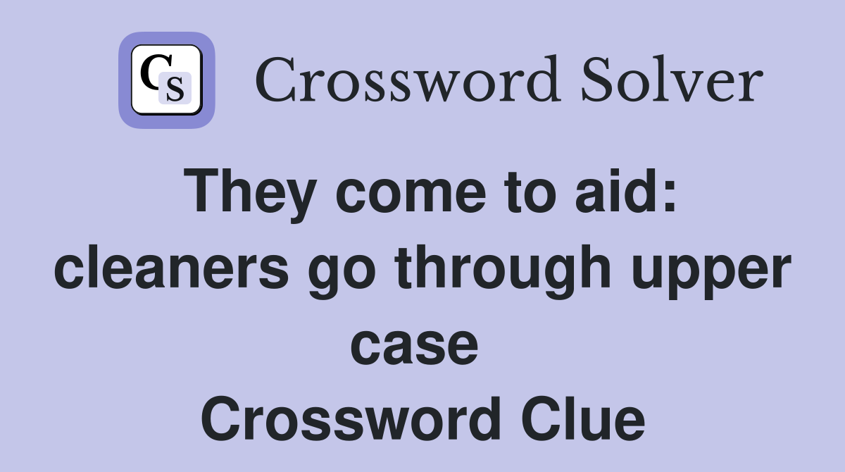 They come to aid: cleaners go through upper case  Crossword Clue
