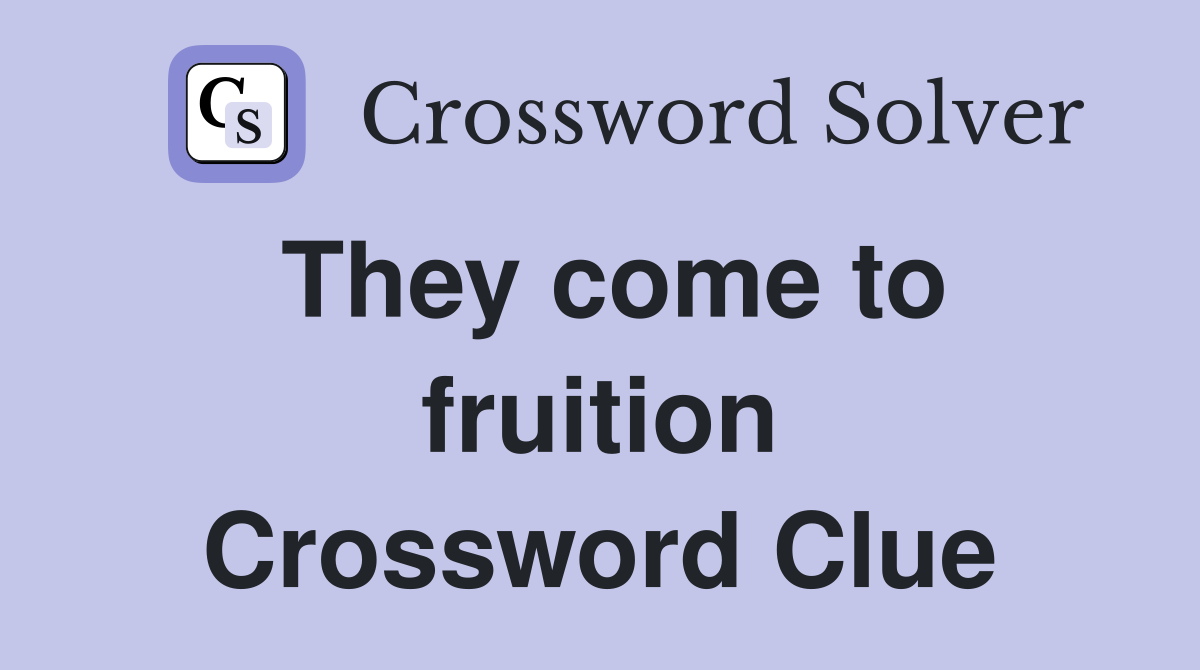 They come to fruition Crossword Clue