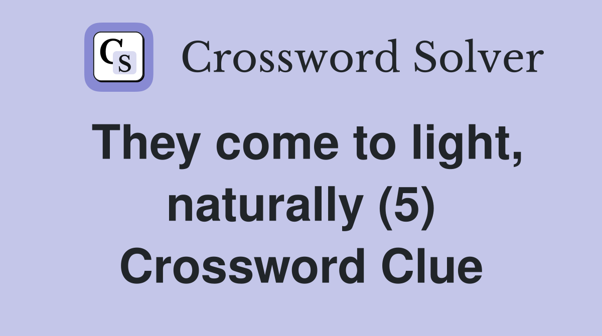 They come to light, naturally (5) Crossword Clue