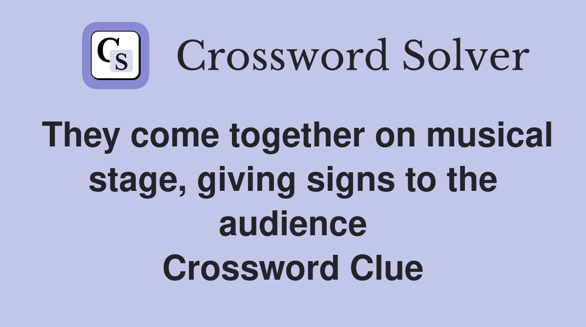 They come together on musical stage, giving signs to the audience Crossword Clue