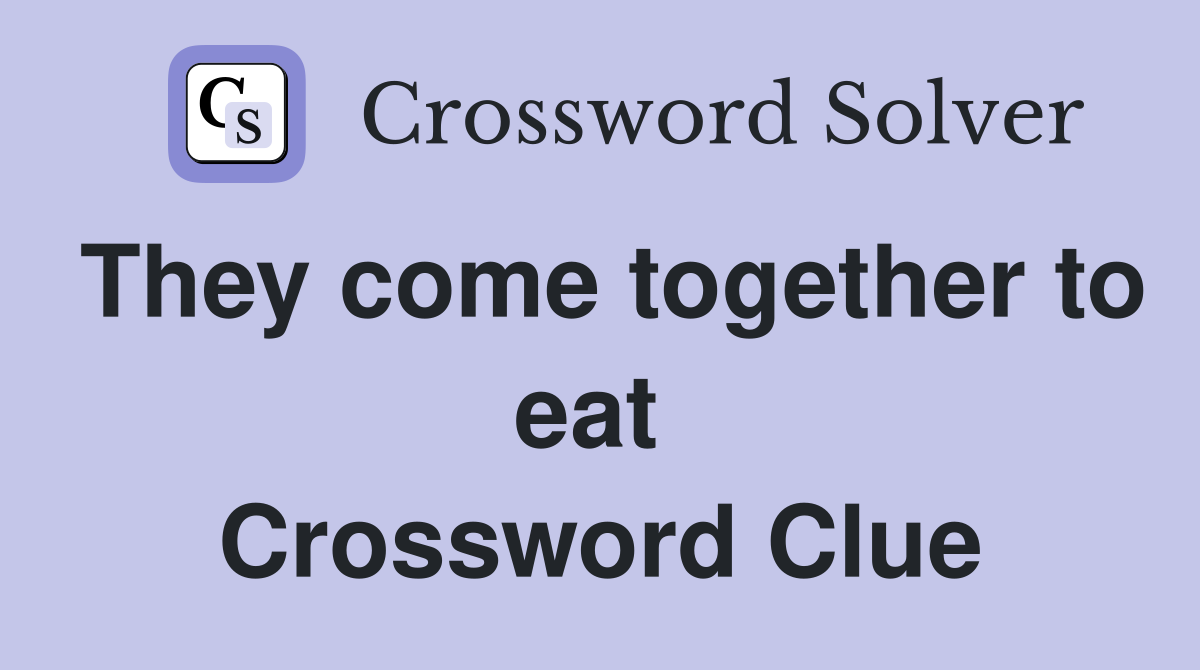 They come together to eat  Crossword Clue