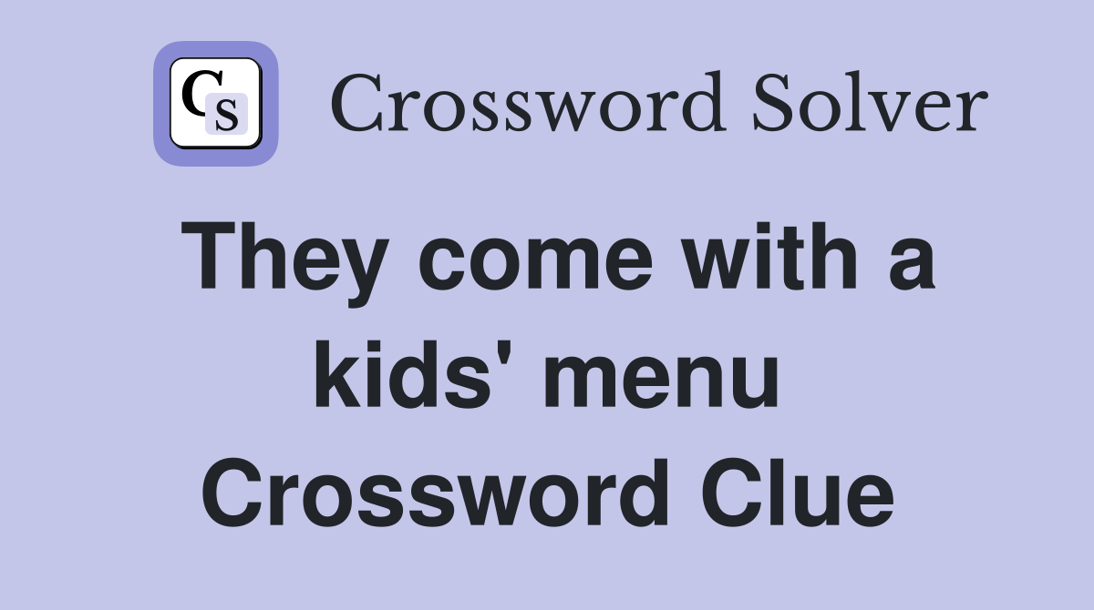 They come with a kids' menu Crossword Clue