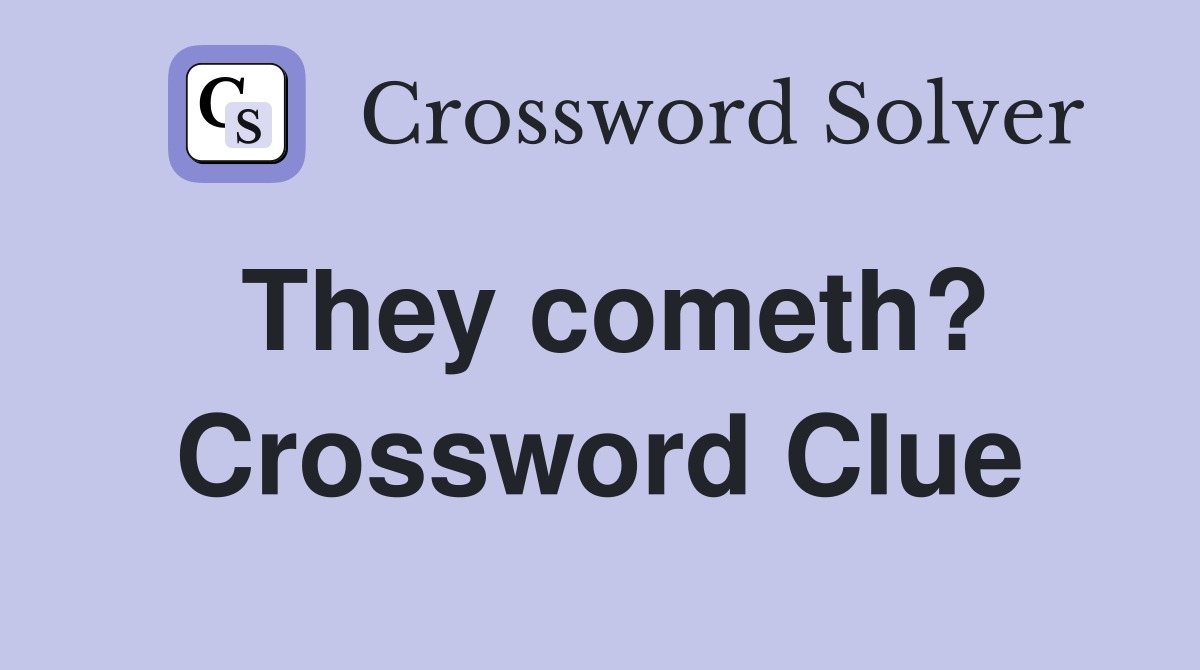 They cometh? Crossword Clue