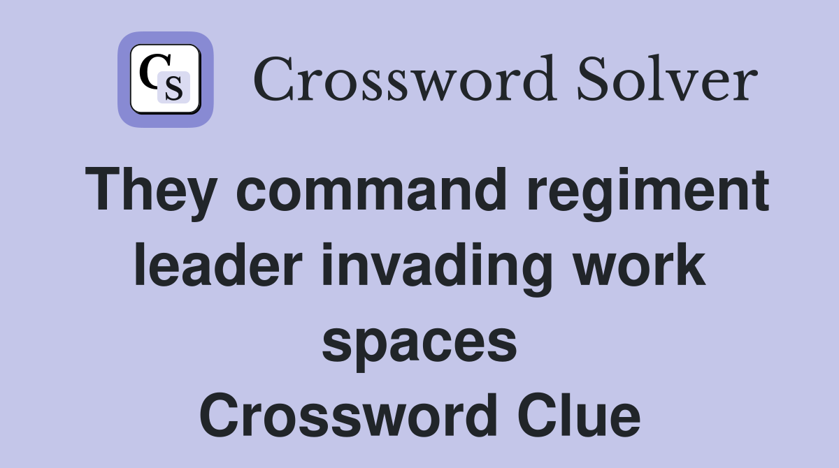 They command regiment leader invading work spaces Crossword Clue