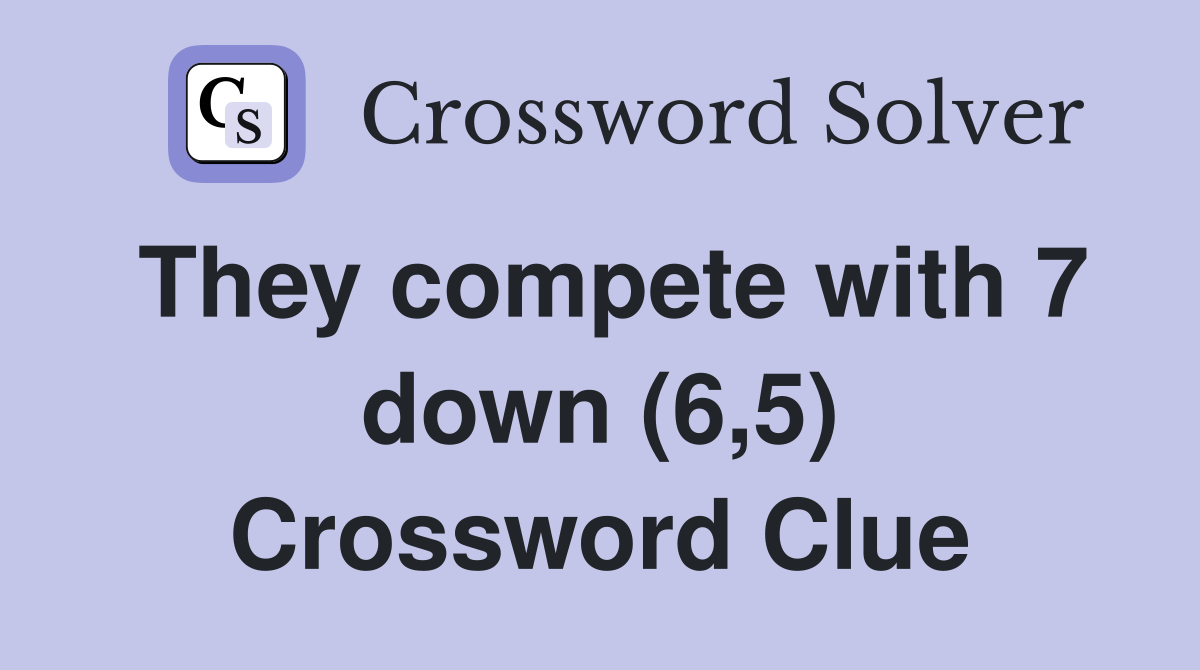 They compete with 7 down (6,5) Crossword Clue