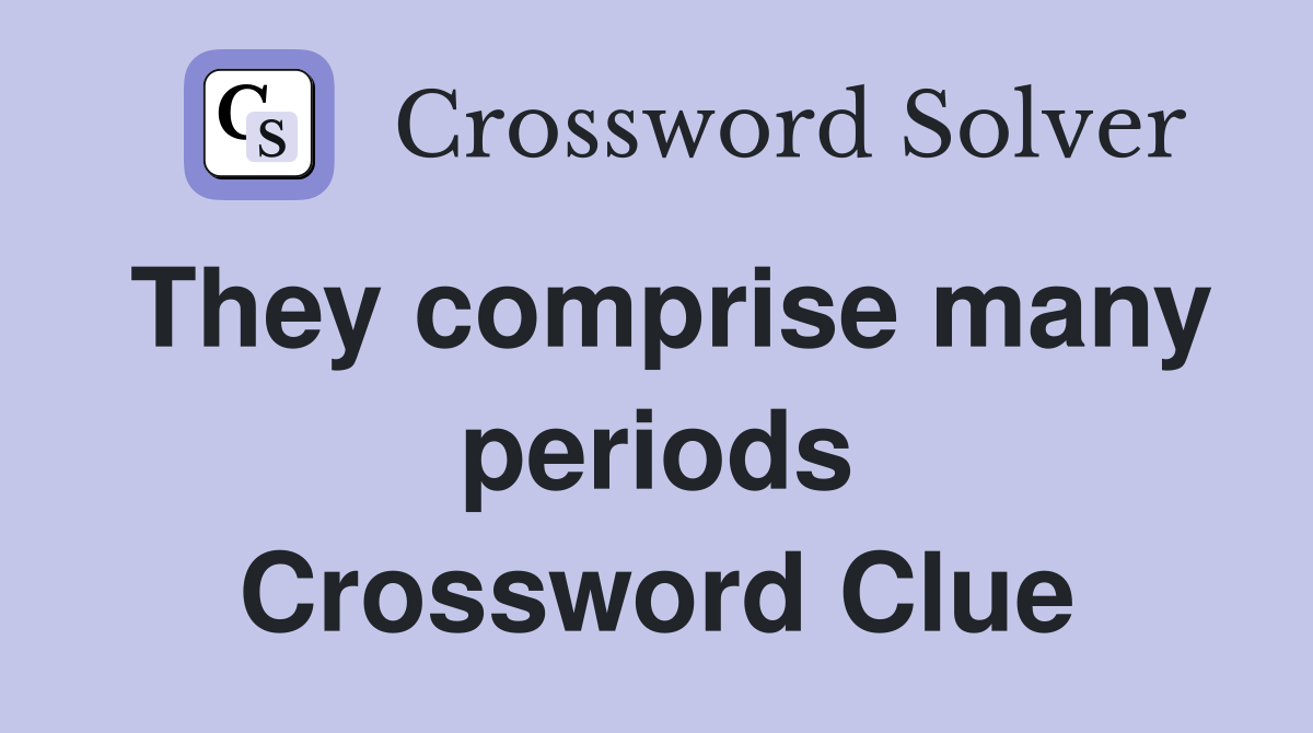 They comprise many periods Crossword Clue