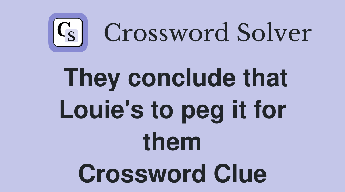 They conclude that Louie's to peg it for them Crossword Clue