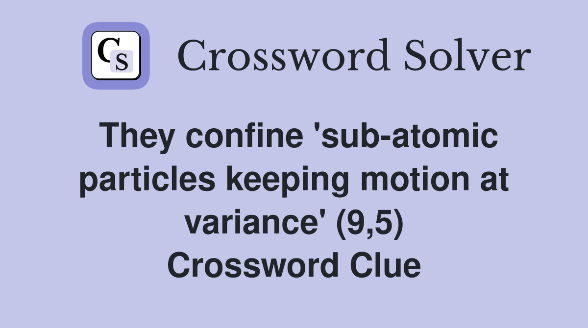 They confine 'sub-atomic particles keeping motion at variance' (9,5) Crossword Clue