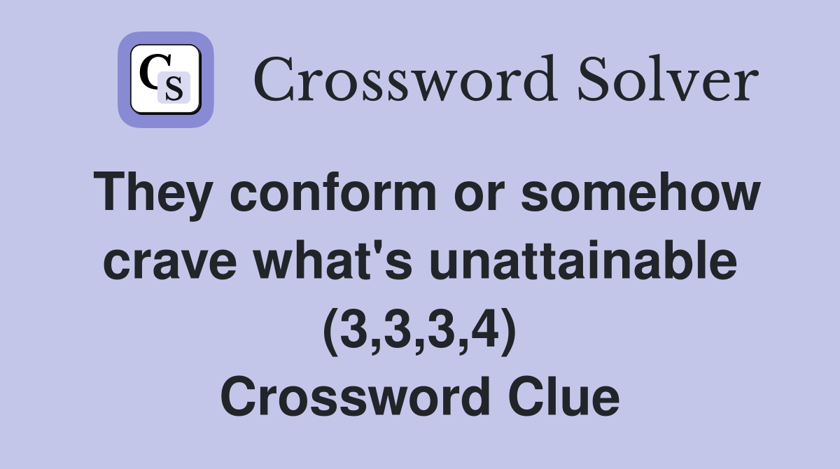They conform or somehow crave what's unattainable (3,3,3,4) Crossword Clue