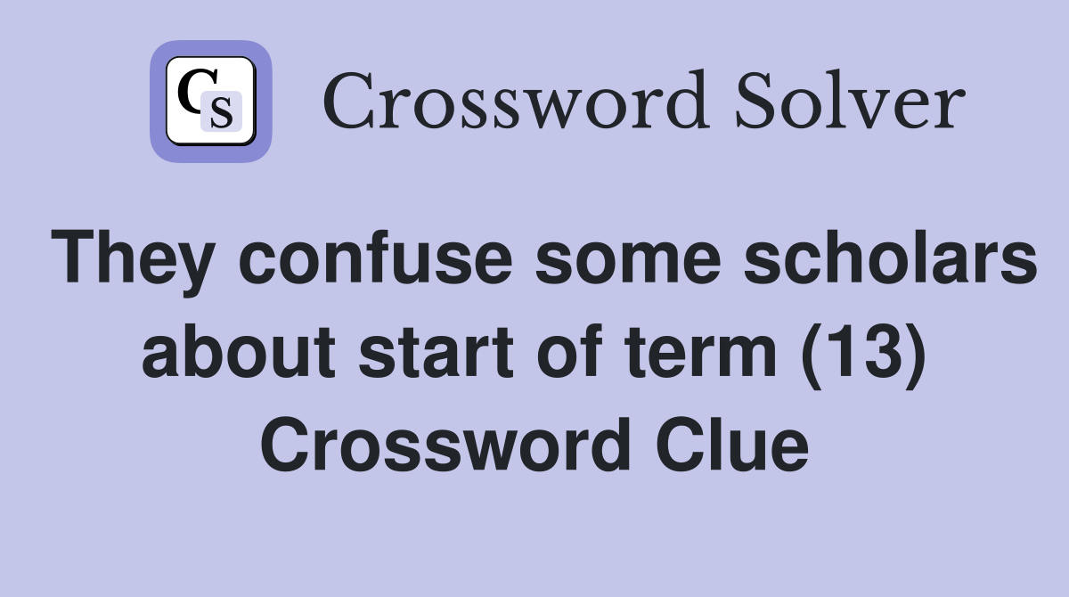 They confuse some scholars about start of term (13) Crossword Clue