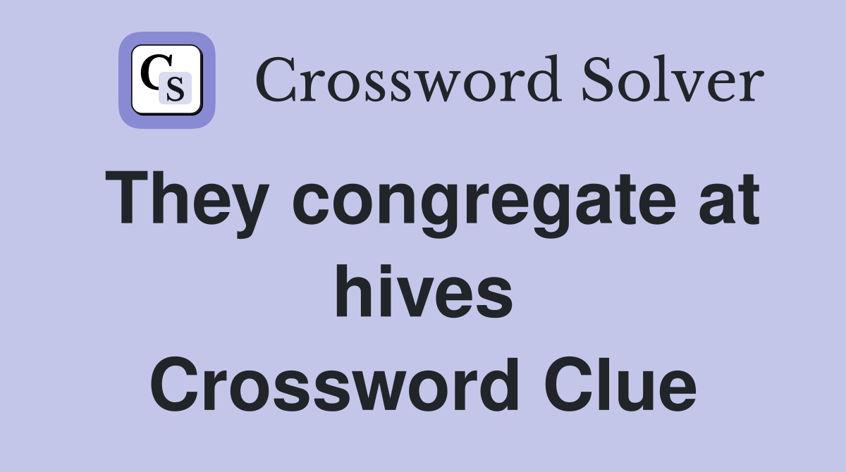 They congregate at hives Crossword Clue