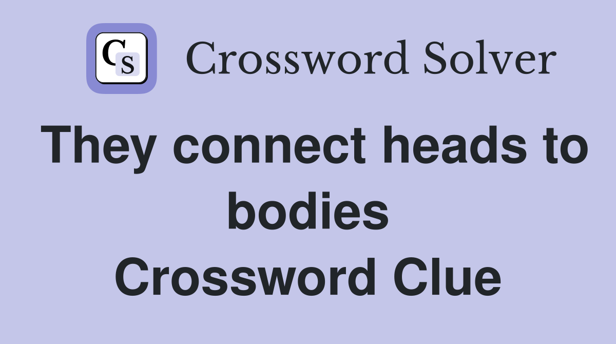 They connect heads to bodies Crossword Clue