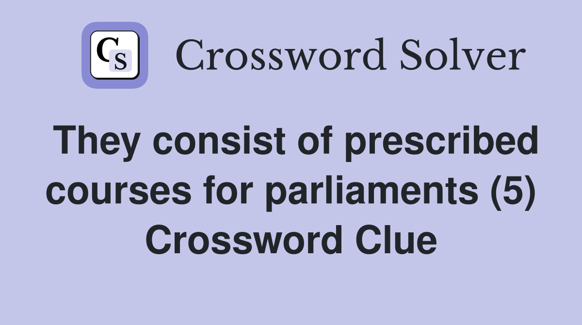 They consist of prescribed courses for parliaments (5) Crossword Clue