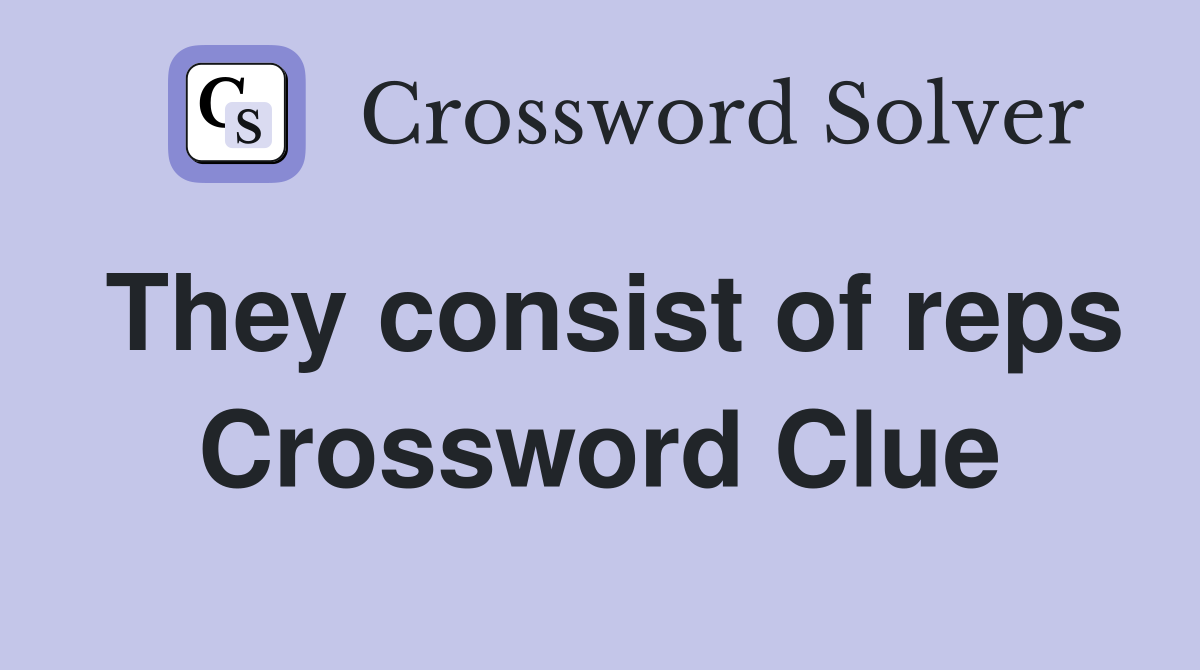 They consist of reps Crossword Clue