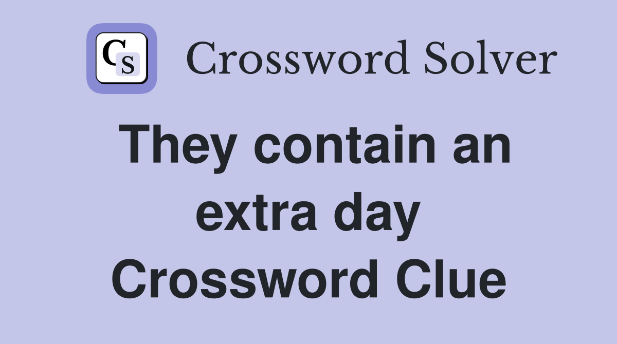 They contain an extra day Crossword Clue