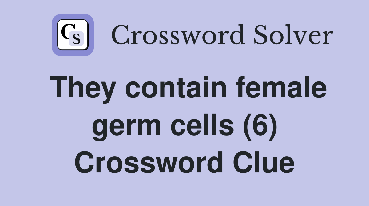 They contain female germ cells (6) Crossword Clue