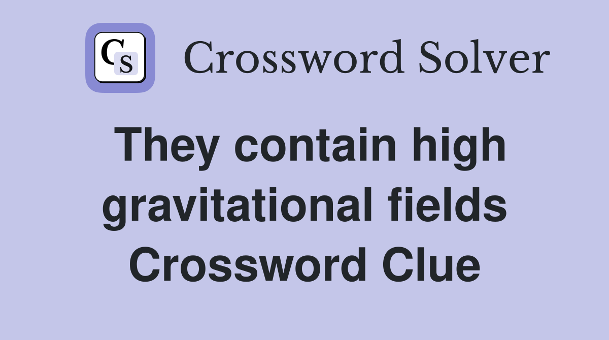 They contain high gravitational fields Crossword Clue