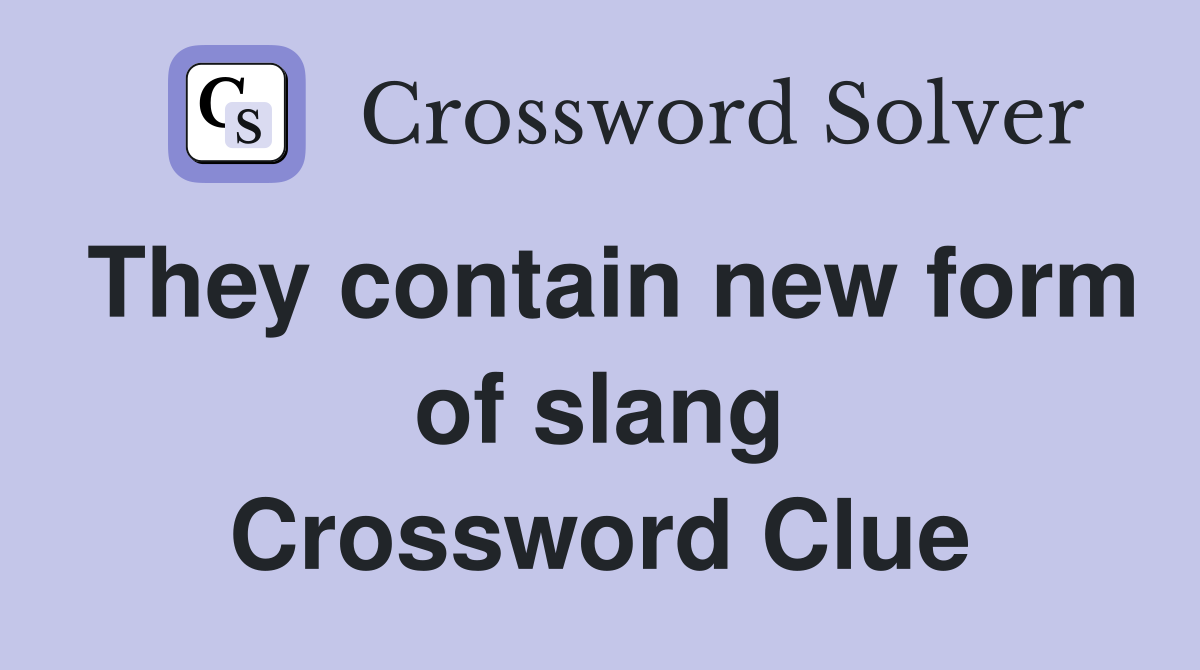 They contain new form of slang Crossword Clue