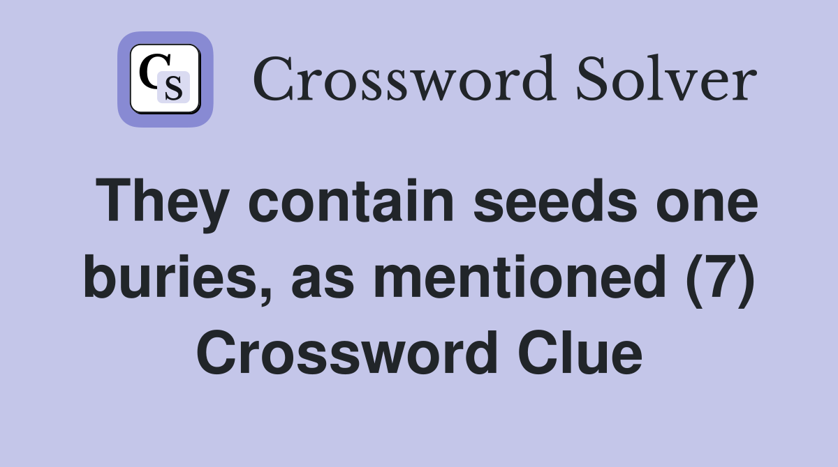 They contain seeds one buries, as mentioned (7) Crossword Clue