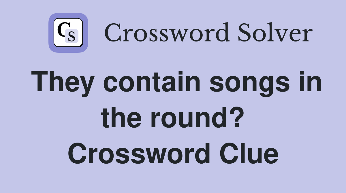 They contain songs in the round? Crossword Clue