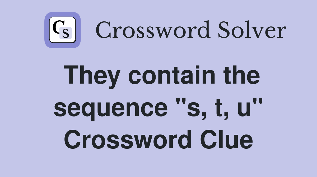 They contain the sequence "s, t, u" Crossword Clue