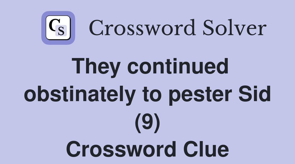 They continued obstinately to pester Sid (9) Crossword Clue