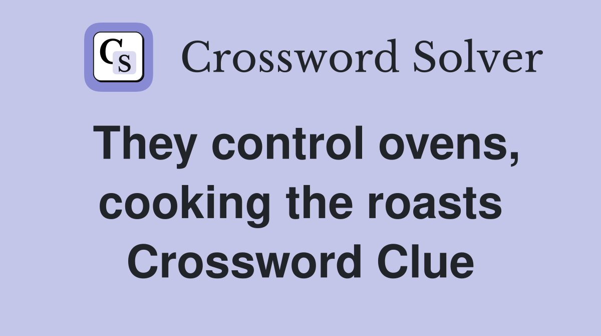 They control ovens, cooking the roasts Crossword Clue