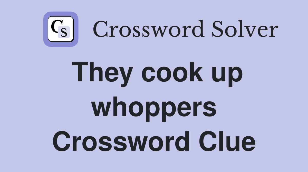 They cook up whoppers Crossword Clue