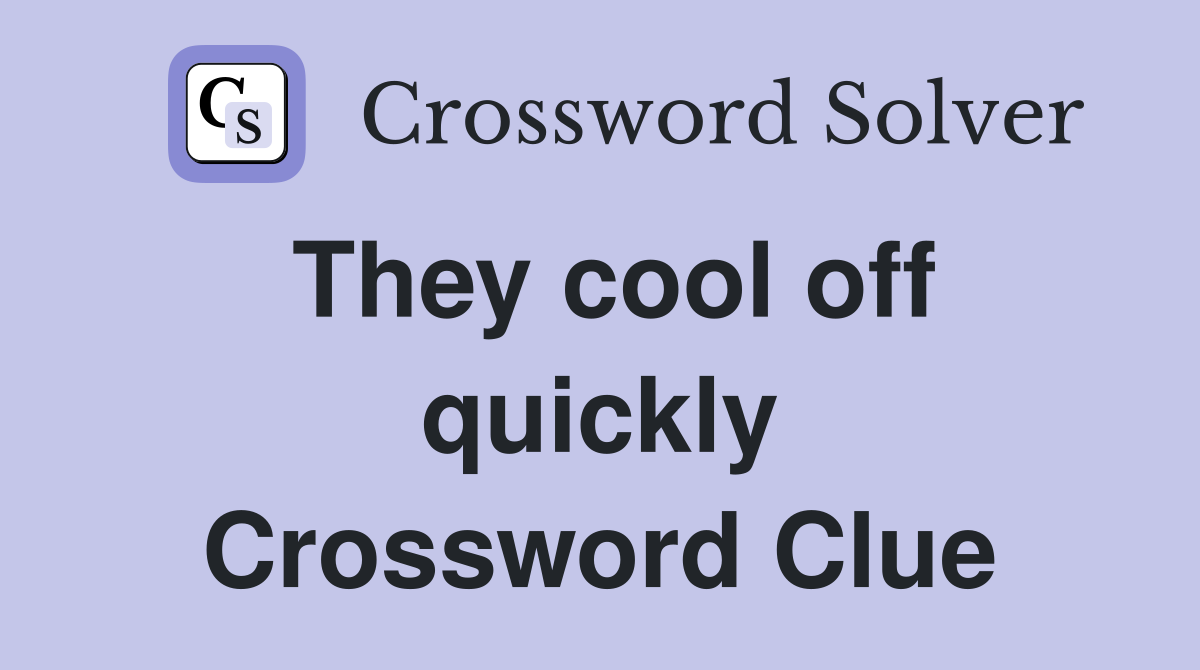 They cool off quickly Crossword Clue