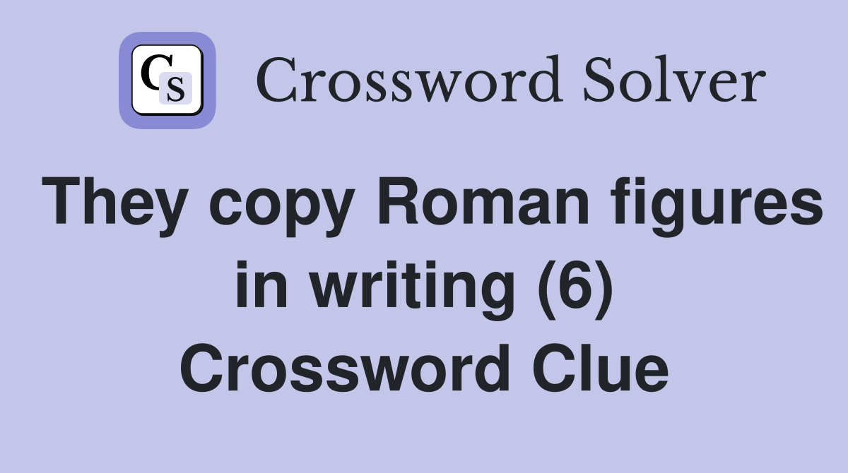 They copy Roman figures in writing (6) Crossword Clue