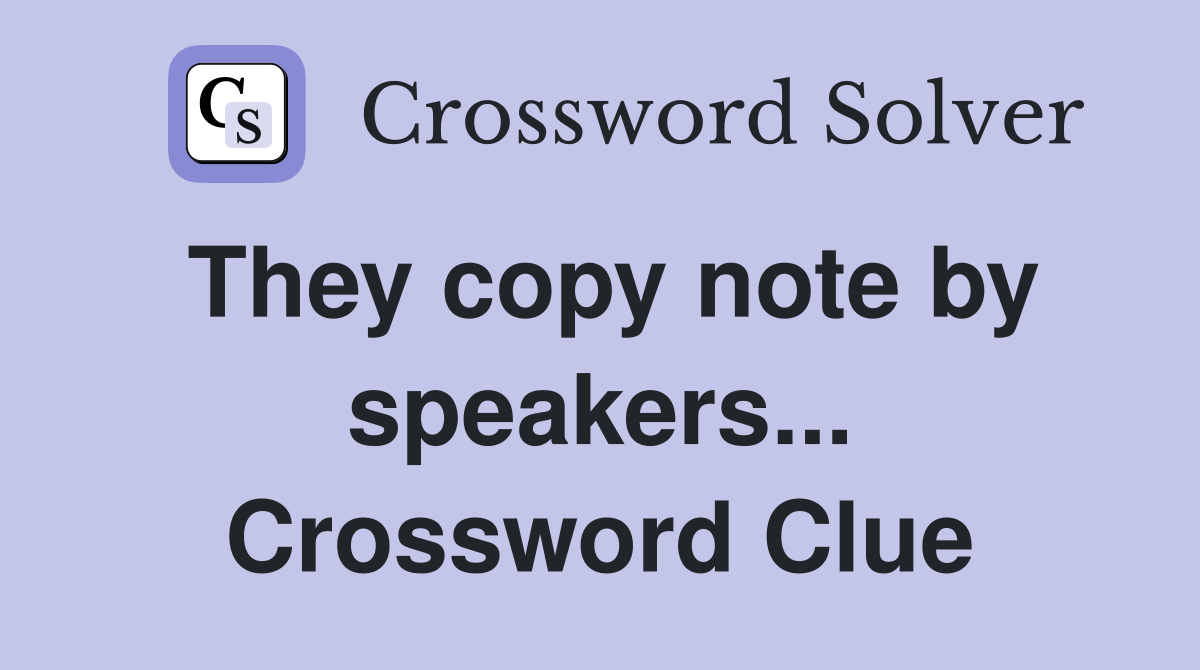 They copy note by speakers... Crossword Clue