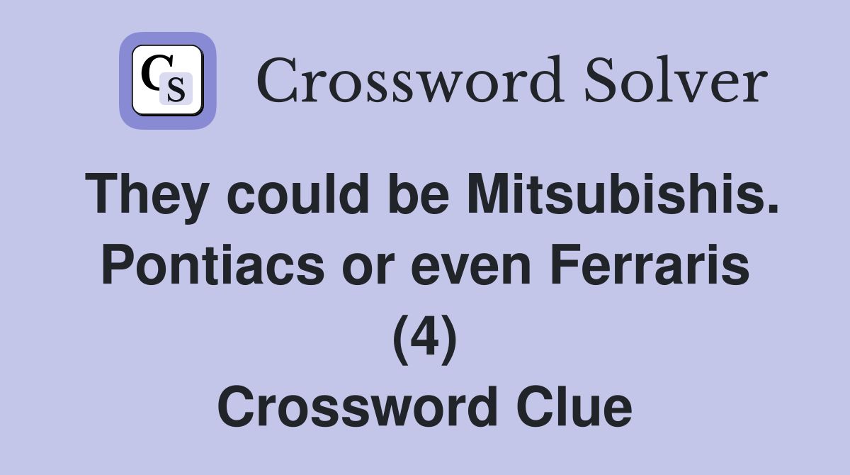 They could be Mitsubishis. Pontiacs or even Ferraris (4) Crossword Clue