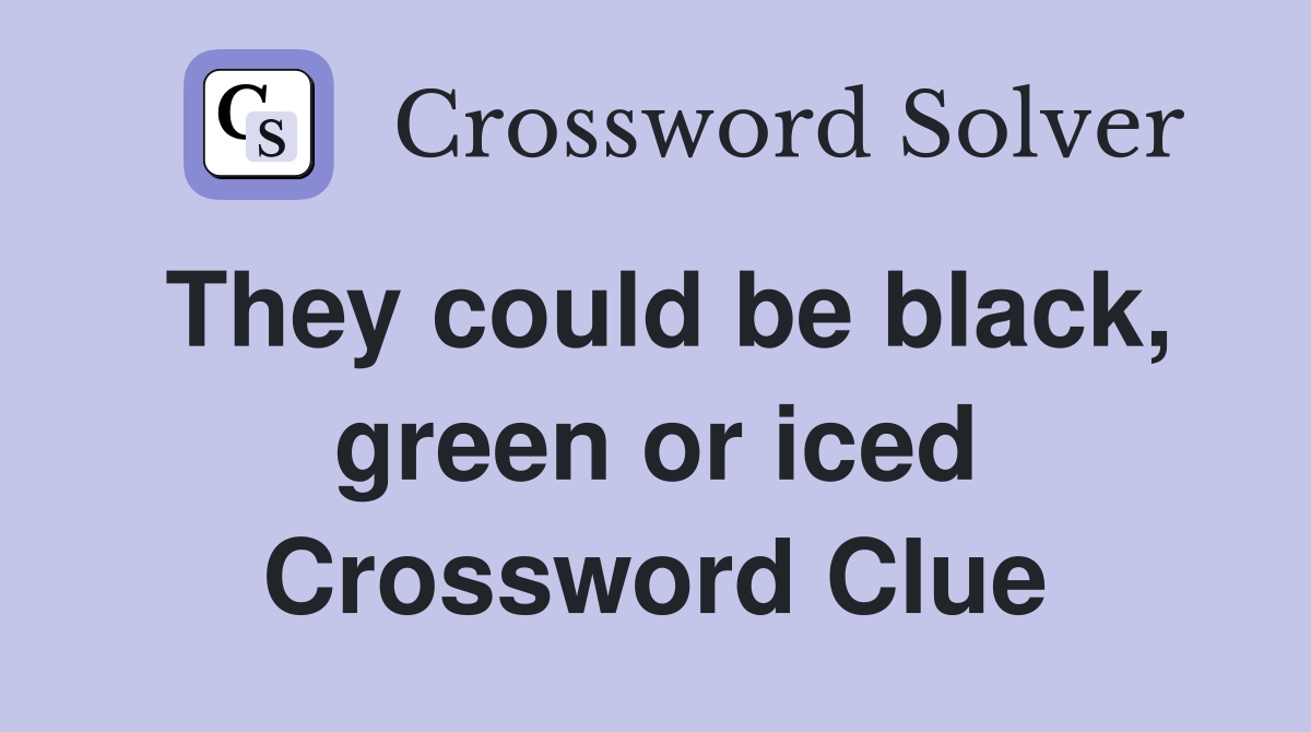 They could be black, green or iced Crossword Clue