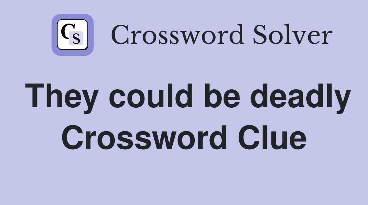 They could be deadly Crossword Clue