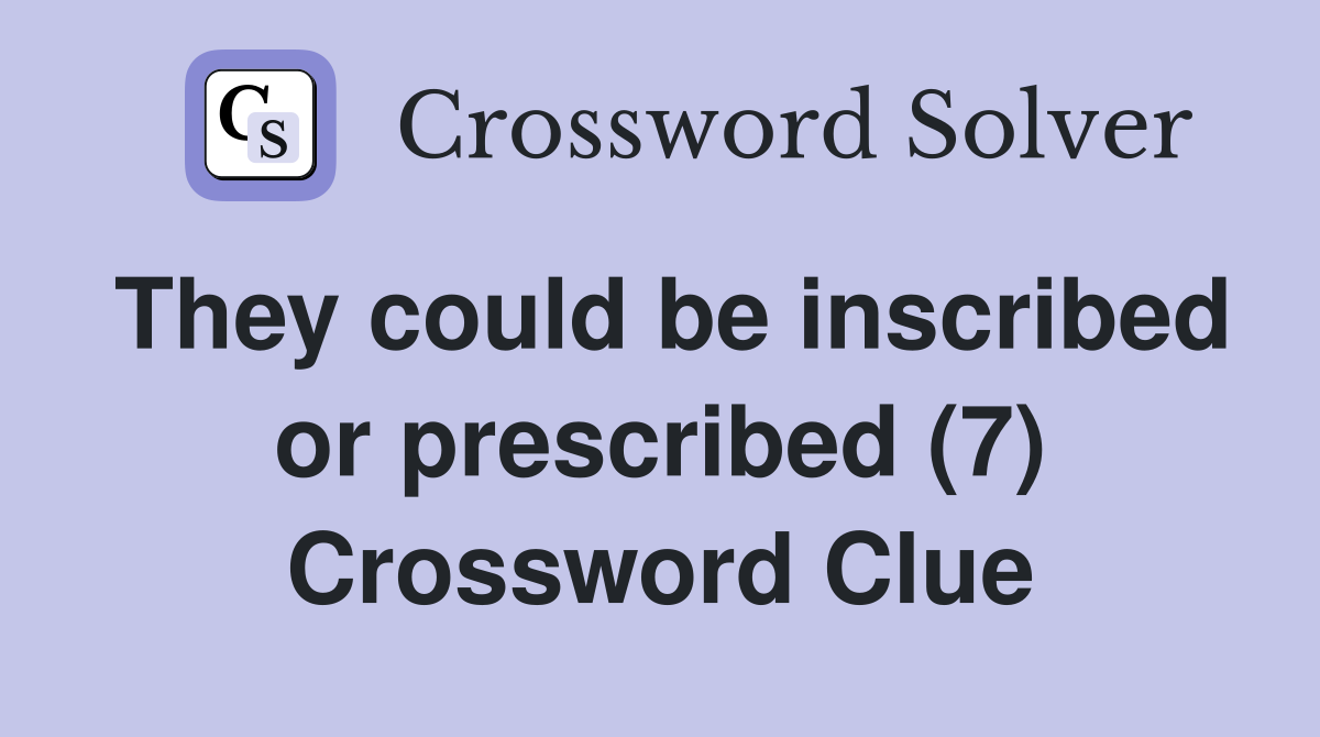 They could be inscribed or prescribed (7) Crossword Clue