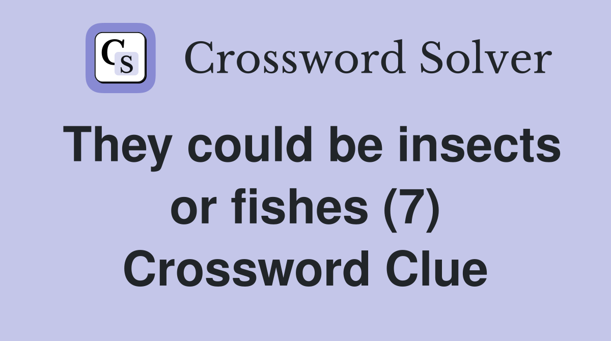 They could be insects or fishes (7) Crossword Clue