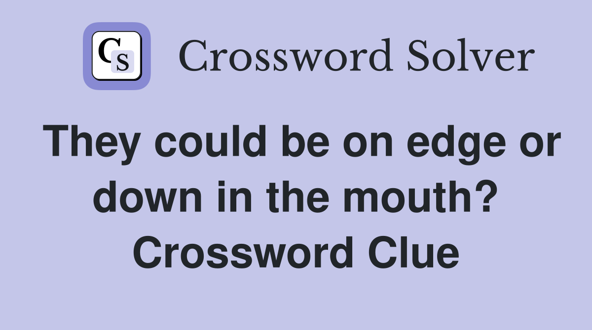 They could be on edge or down in the mouth? Crossword Clue