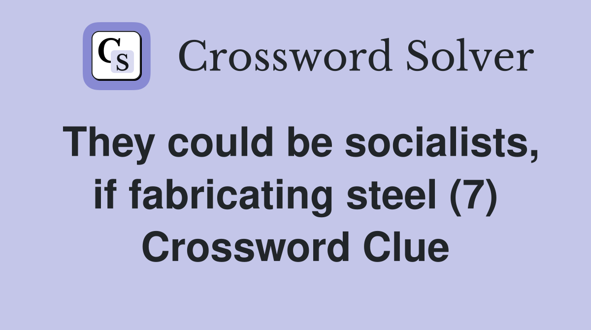 They could be socialists, if fabricating steel (7) Crossword Clue
